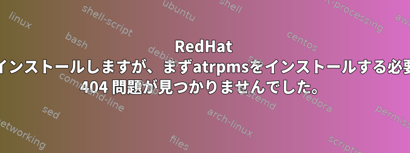 RedHat 7にffmpegをインストールしますが、まずatrpmsをインストールする必要があります。 404 問題が見つかりませんでした。