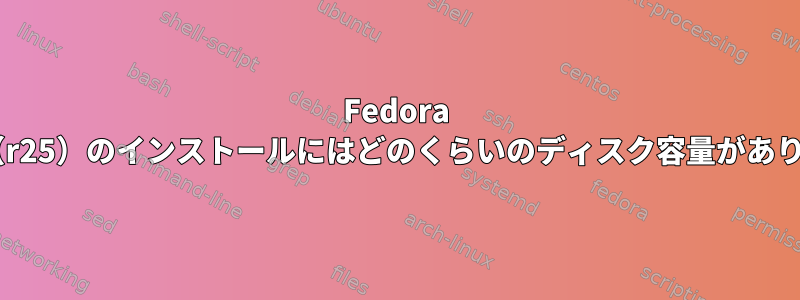 Fedora Atomic（r25）のインストールにはどのくらいのディスク容量がありますか？