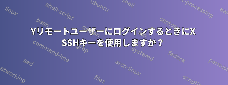 YリモートユーザーにログインするときにX SSHキーを使用しますか？