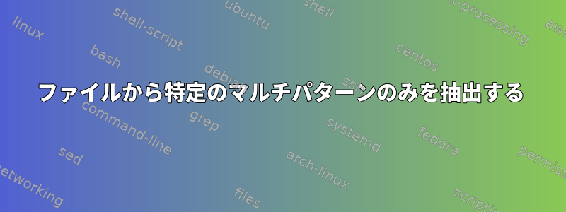 ファイルから特定のマルチパターンのみを抽出する