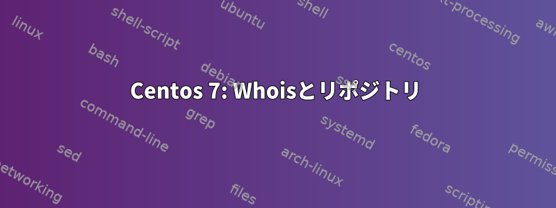 Centos 7: Whoisとリポジトリ