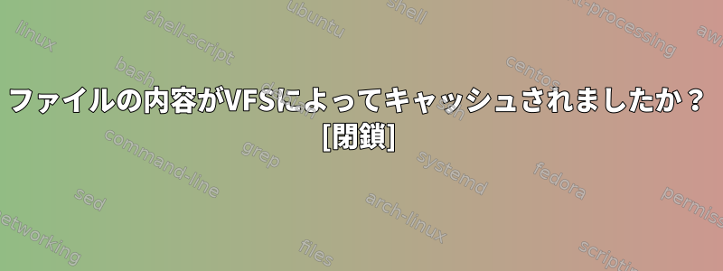 ファイルの内容がVFSによってキャッシュされましたか？ [閉鎖]