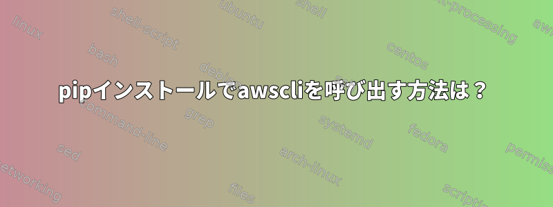 pipインストールでawscliを呼び出す方法は？