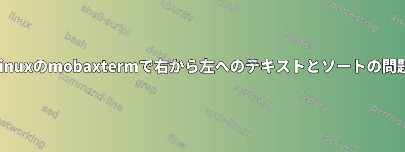 Linuxのmobaxtermで右から左へのテキストとソートの問題