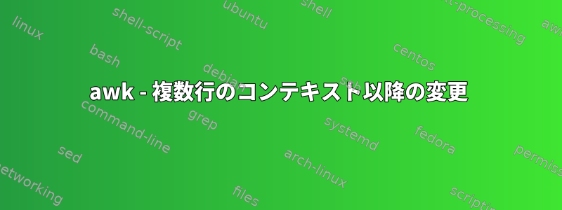 awk - 複数行のコンテキスト以降の変更