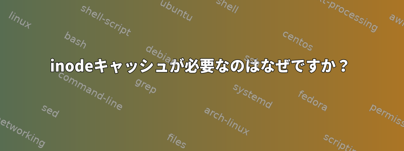 inodeキャッシュが必要なのはなぜですか？