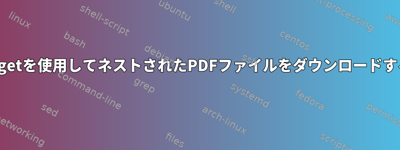 wgetを使用してネストされたPDFファイルをダウンロードする