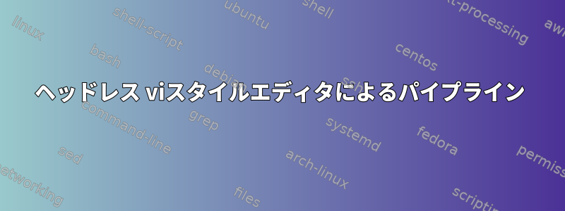 ヘッドレス viスタイルエディタによるパイプライン