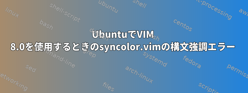 UbuntuでVIM 8.0を使用するときのsyncolor.vimの構文強調エラー