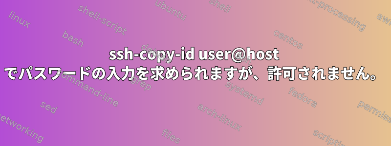 ssh-copy-id user@host でパスワードの入力を求められますが、許可されません。