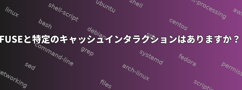 FUSEと特定のキャッシュインタラクションはありますか？