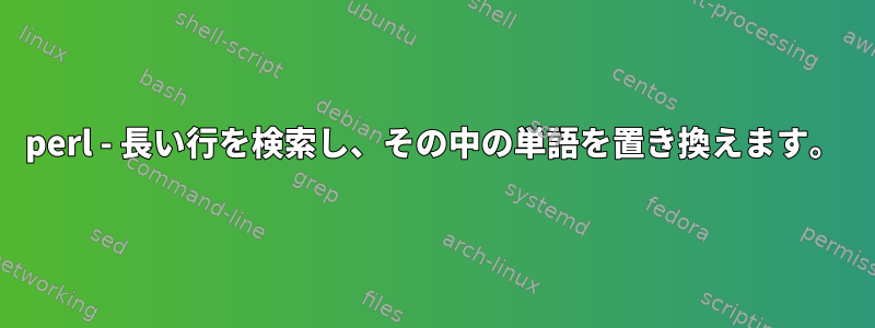 perl - 長い行を検索し、その中の単語を置き換えます。