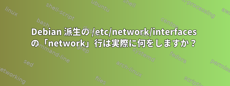 Debian 派生の /etc/network/interfaces の「network」行は実際に何をしますか？