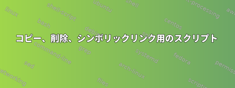 コピー、削除、シンボリックリンク用のスクリプト