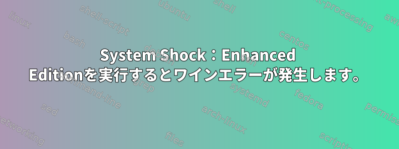 System Shock：Enhanced Editionを実行するとワインエラーが発生します。