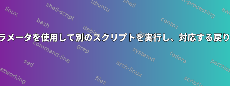 シェルスクリプトでパラメータを使用して別のスクリプトを実行し、対応する戻りコードを取得します。