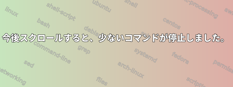 今後スクロールすると、少ないコマンドが停止しました。