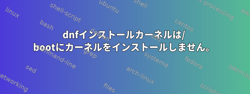 dnfインストールカーネルは/ bootにカーネルをインストールしません。