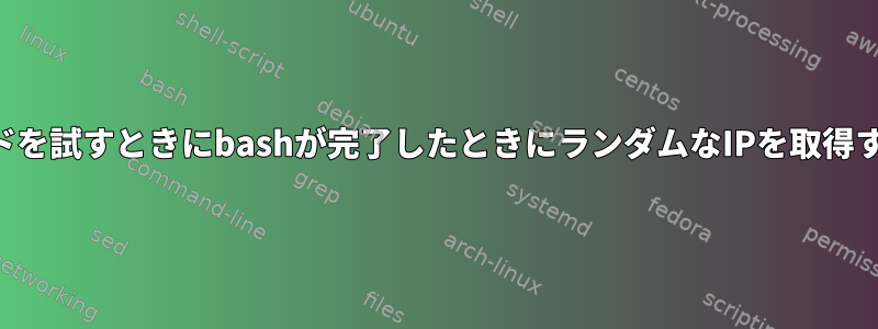 ネットワークコマンドを試すときにbashが完了したときにランダムなIPを取得するのはなぜですか？