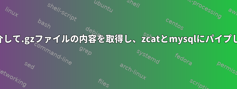 SSHを介して.gzファイルの内容を取得し、zcatとmysqlにパイプします。