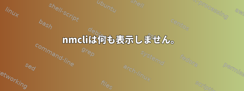 nmcliは何も表示しません。