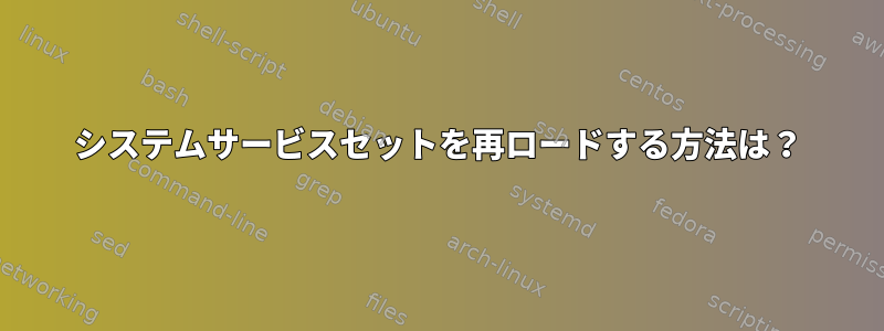 システムサービスセットを再ロードする方法は？