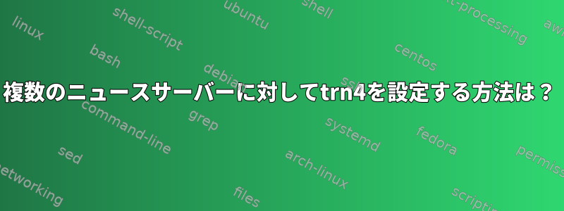 複数のニュースサーバーに対してtrn4を設定する方法は？