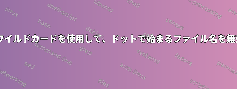 Bashの拡張ワイルドカードを使用して、ドットで始まるファイル名を無効にします。