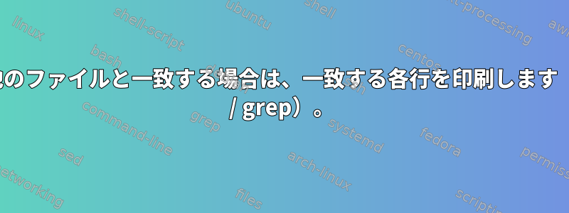 列が他のファイルと一致する場合は、一致する各行を印刷します（awk / grep）。