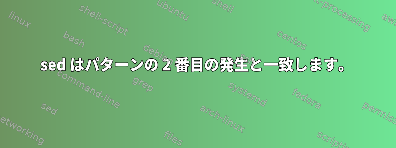 sed はパターンの 2 番目の発生と一致します。