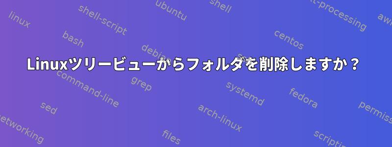 Linuxツリービューからフォルダを削除しますか？