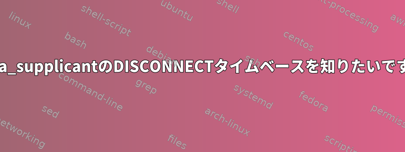 wpa_supplicantのDISCONNECTタイムベースを知りたいです。