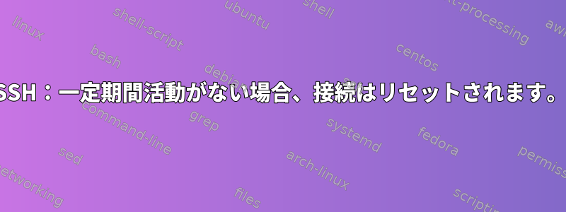 SSH：一定期間活動がない場合、接続はリセットされます。