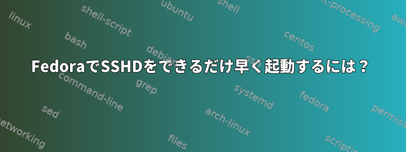 FedoraでSSHDをできるだけ早く起動するには？