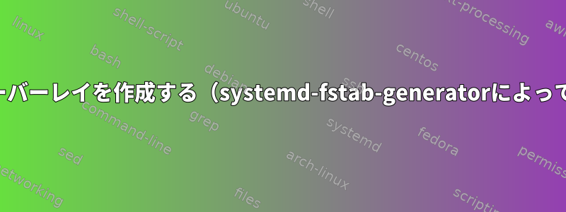 マウント時に直接オーバーレイを作成する（systemd-fstab-generatorによってエラーが発生する）