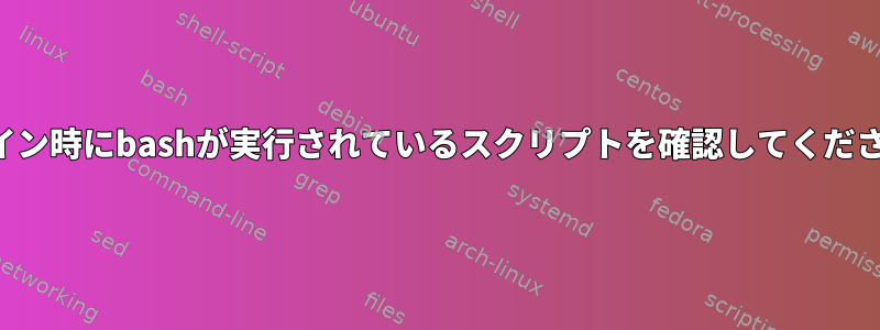 ログイン時にbashが実行されているスクリプトを確認してください。