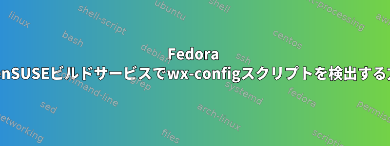 Fedora 24：openSUSEビルドサービスでwx-configスクリプトを検出する方法は？