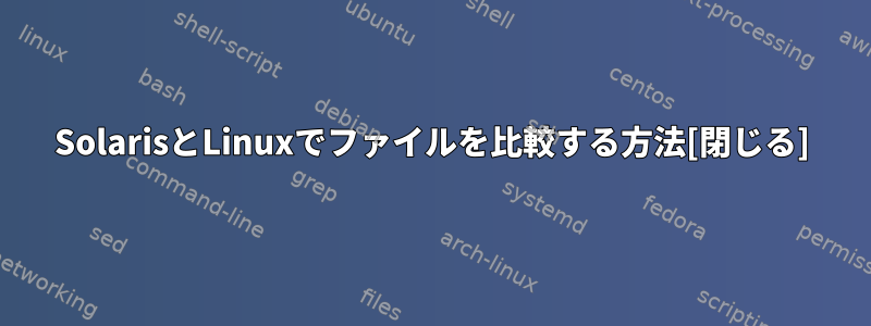 SolarisとLinuxでファイルを比較する方法[閉じる]