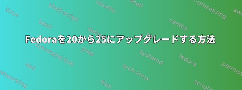 Fedoraを20から25にアップグレードする方法