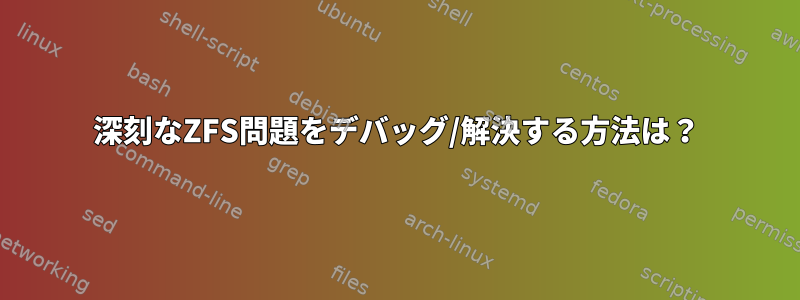 深刻なZFS問題をデバッグ/解決する方法は？