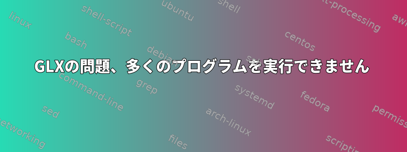 GLXの問題、多くのプログラムを実行できません