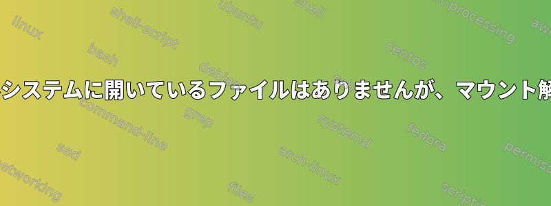 Dockerファイルシステムに開いているファイルはありませんが、マウント解除できません。