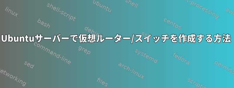 Ubuntuサーバーで仮想ルーター/スイッチを作成する方法