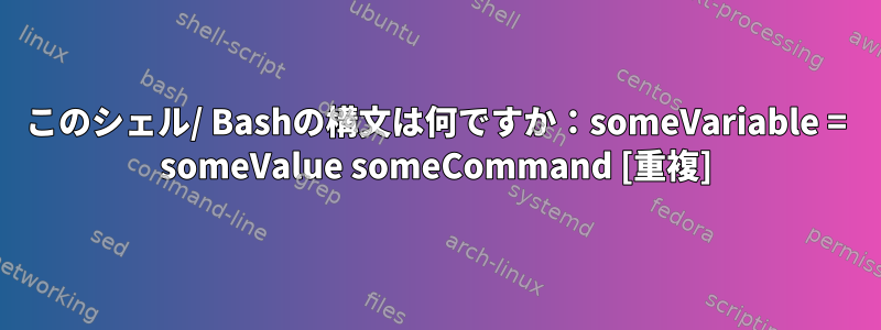 このシェル/ Bashの構文は何ですか：someVariable = someValue someCommand [重複]