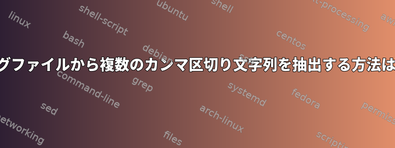 ログファイルから複数のカンマ区切り文字列を抽出する方法は？