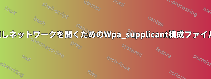 隠しネットワークを開くためのWpa_supplicant構成ファイル