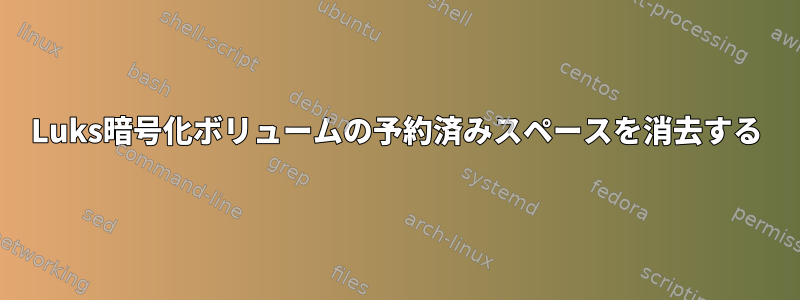 Luks暗号化ボリュームの予約済みスペースを消去する