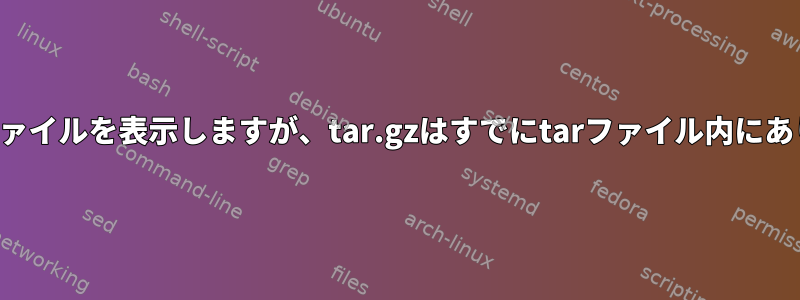 tar.gzファイルを表示しますが、tar.gzはすでにtarファイル内にあります。