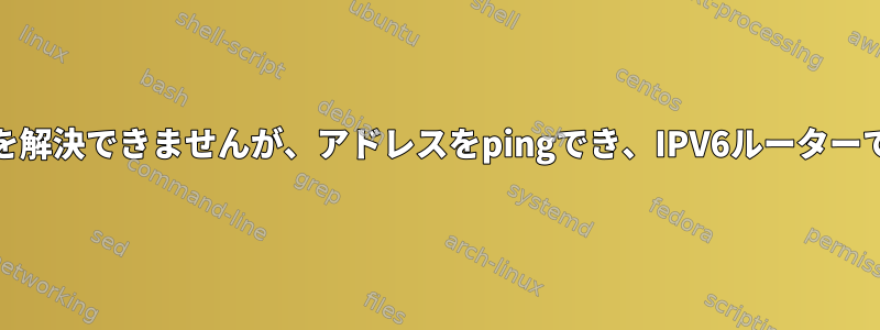 IPV4ルーターに接続すると名前を解決できませんが、アドレスをpingでき、IPV6ルーターではすべてがうまく機能します。