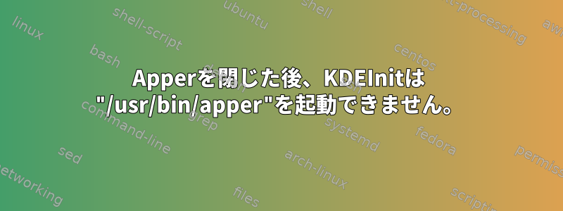 Apperを閉じた後、KDEInitは "/usr/bin/apper"を起動できません。